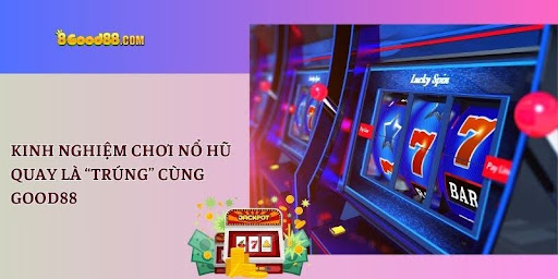 Kinh nghiệm chơi nổ hũ quay là “trúng” cùng Good88